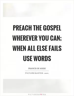 Preach the gospel wherever you can; when all else fails use words Picture Quote #1