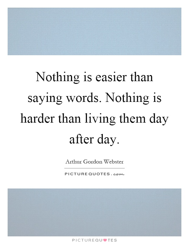 Nothing is easier than saying words. Nothing is harder than living them day after day Picture Quote #1