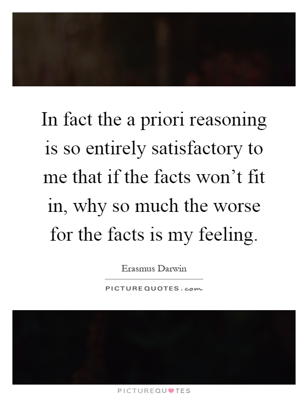 In fact the a priori reasoning is so entirely satisfactory to me that if the facts won't fit in, why so much the worse for the facts is my feeling Picture Quote #1