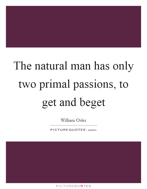 The natural man has only two primal passions, to get and beget Picture Quote #1