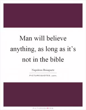 Man will believe anything, as long as it’s not in the bible Picture Quote #1