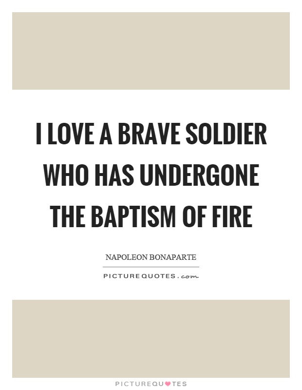 I love a brave soldier who has undergone the baptism of fire Picture Quote #1