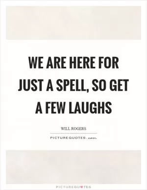 We are here for just a spell, so get a few laughs Picture Quote #1