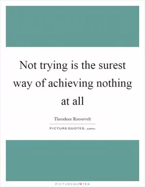 Not trying is the surest way of achieving nothing at all Picture Quote #1