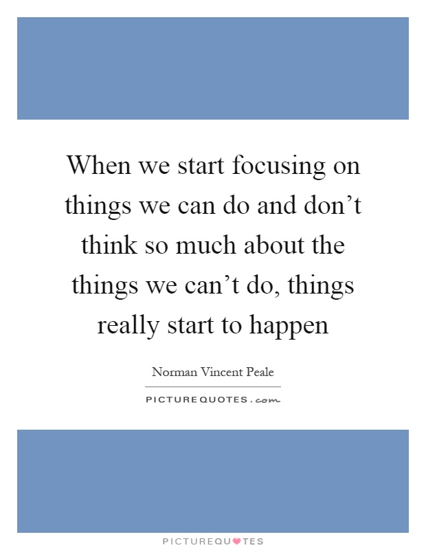 When we start focusing on things we can do and don't think so much about the things we can't do, things really start to happen Picture Quote #1