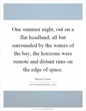 One summer night, out on a flat headland, all but surrounded by the waters of the bay, the horizons were remote and distant rims on the edge of space Picture Quote #1
