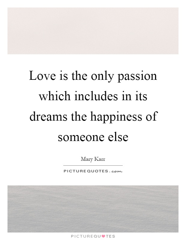 Love is the only passion which includes in its dreams the happiness of someone else Picture Quote #1
