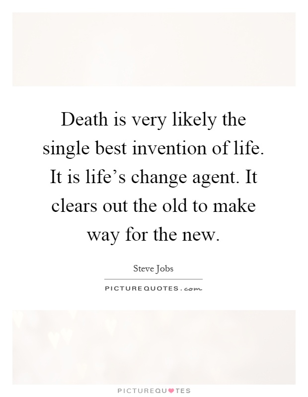 Death is very likely the single best invention of life. It is life's change agent. It clears out the old to make way for the new Picture Quote #1