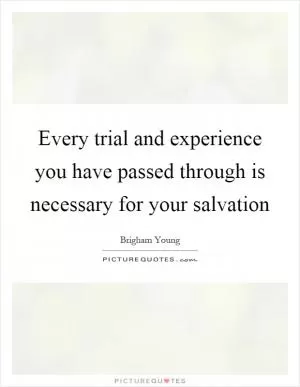 Every trial and experience you have passed through is necessary for your salvation Picture Quote #1