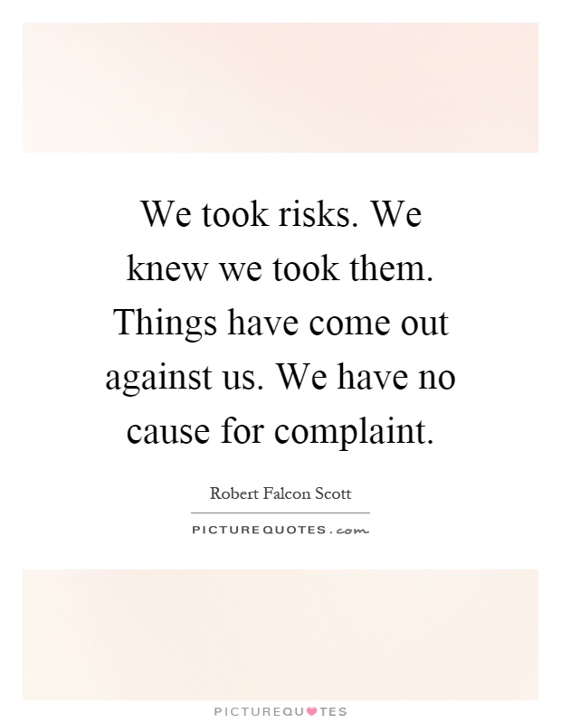 We took risks. We knew we took them. Things have come out against us. We have no cause for complaint Picture Quote #1