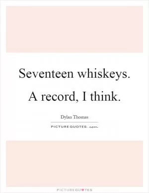 Seventeen whiskeys. A record, I think Picture Quote #1