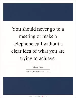 You should never go to a meeting or make a telephone call without a clear idea of what you are trying to achieve Picture Quote #1