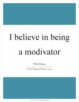 I believe in being a modivator Picture Quote #1