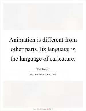 Animation is different from other parts. Its language is the language of caricature Picture Quote #1