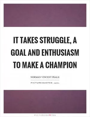It takes struggle, a goal and enthusiasm to make a champion Picture Quote #1