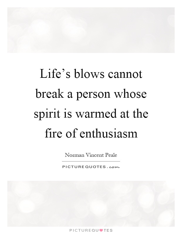 Life's blows cannot break a person whose spirit is warmed at the fire of enthusiasm Picture Quote #1