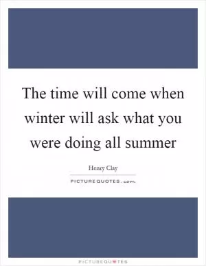 The time will come when winter will ask what you were doing all summer Picture Quote #1