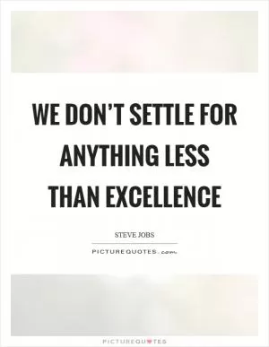 We don’t settle for anything less than excellence Picture Quote #1