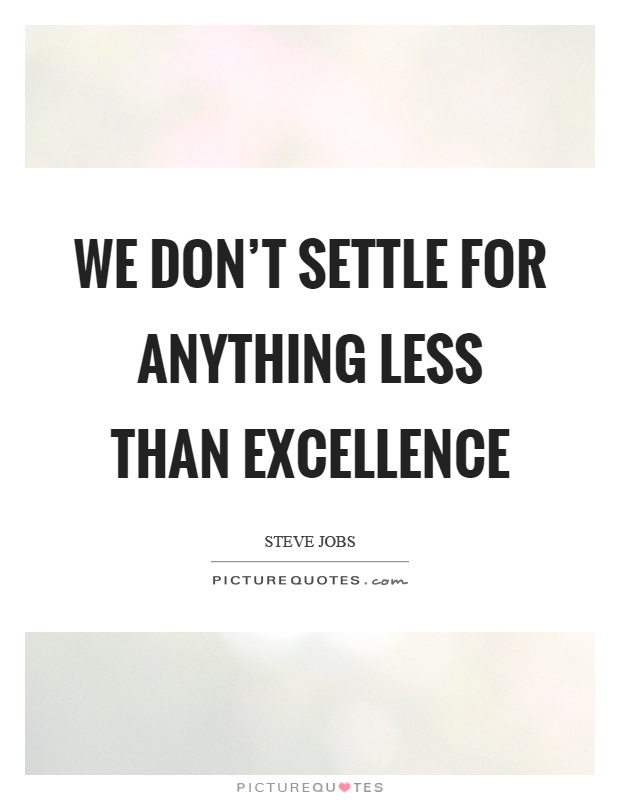 We don't settle for anything less than excellence Picture Quote #1