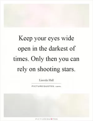 Keep your eyes wide open in the darkest of times. Only then you can rely on shooting stars Picture Quote #1