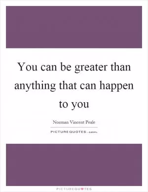 You can be greater than anything that can happen to you Picture Quote #1