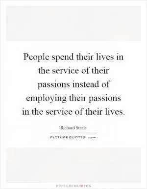 People spend their lives in the service of their passions instead of employing their passions in the service of their lives Picture Quote #1