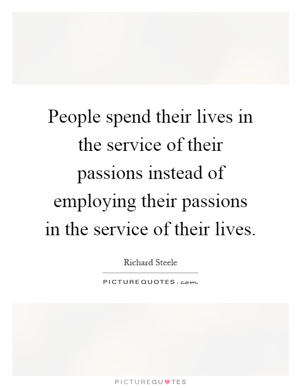 People spend their lives in the service of their passions instead of employing their passions in the service of their lives Picture Quote #1