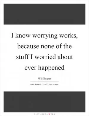 I know worrying works, because none of the stuff I worried about ever happened Picture Quote #1