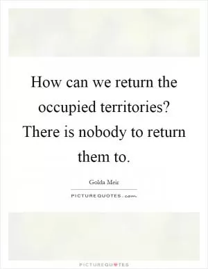 How can we return the occupied territories? There is nobody to return them to Picture Quote #1