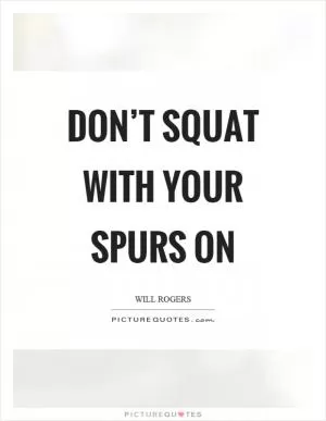 Don’t squat with your spurs on Picture Quote #1
