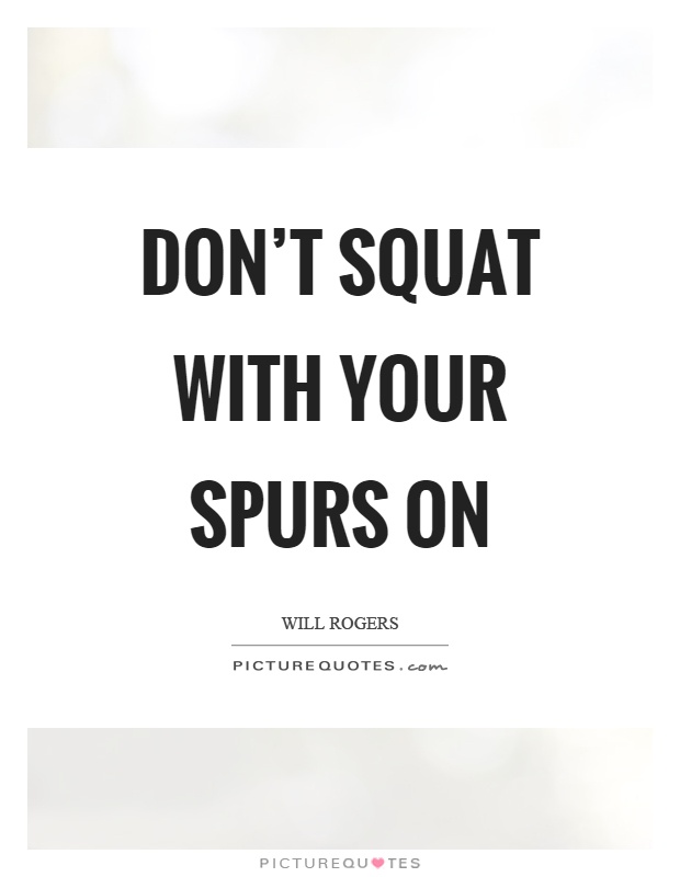 Don't squat with your spurs on Picture Quote #1