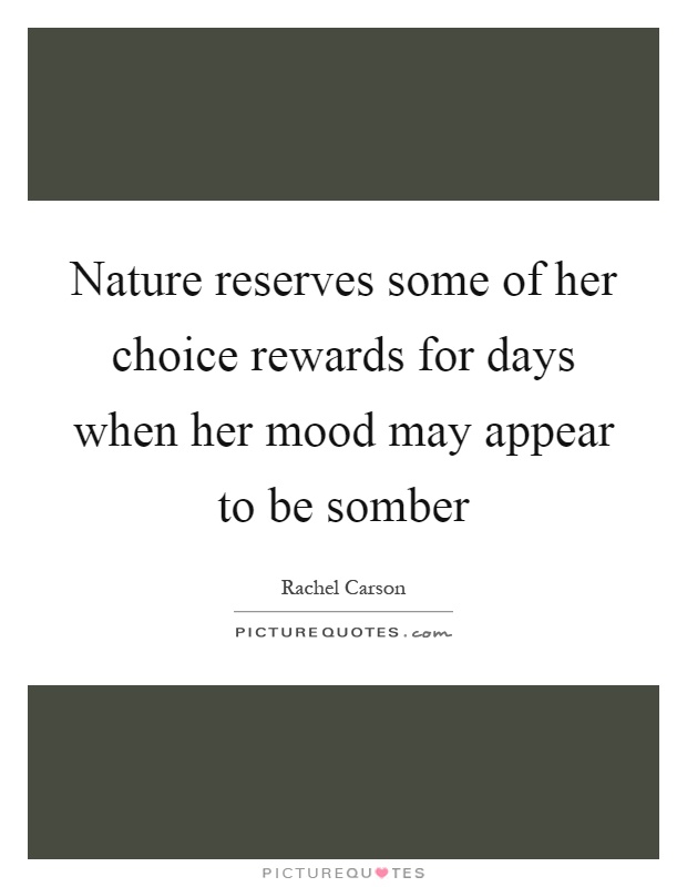 Nature reserves some of her choice rewards for days when her mood may appear to be somber Picture Quote #1