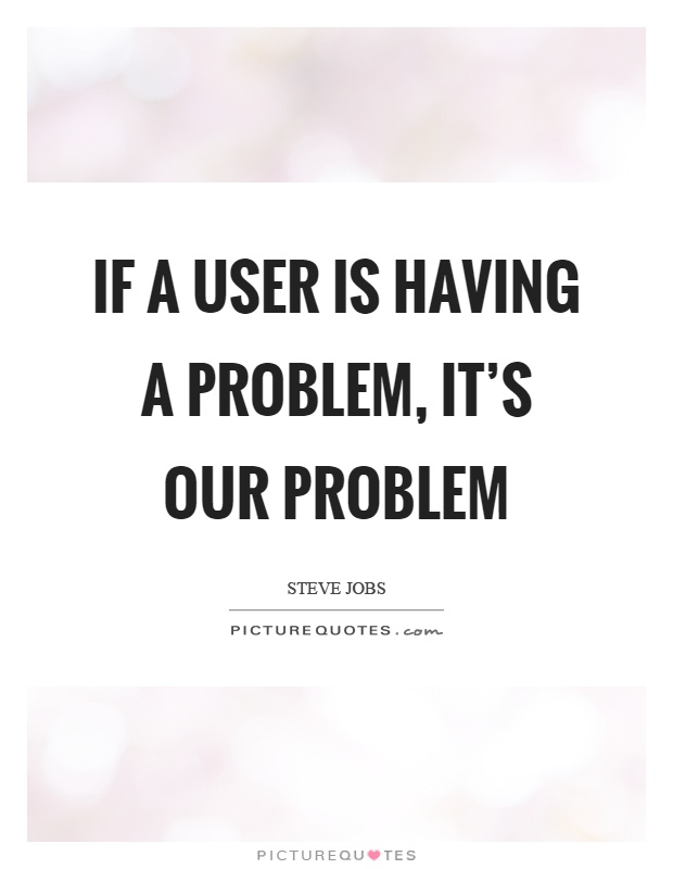 If a user is having a problem, it's our problem Picture Quote #1