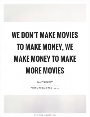 We don’t make movies to make money, we make money to make more movies Picture Quote #1