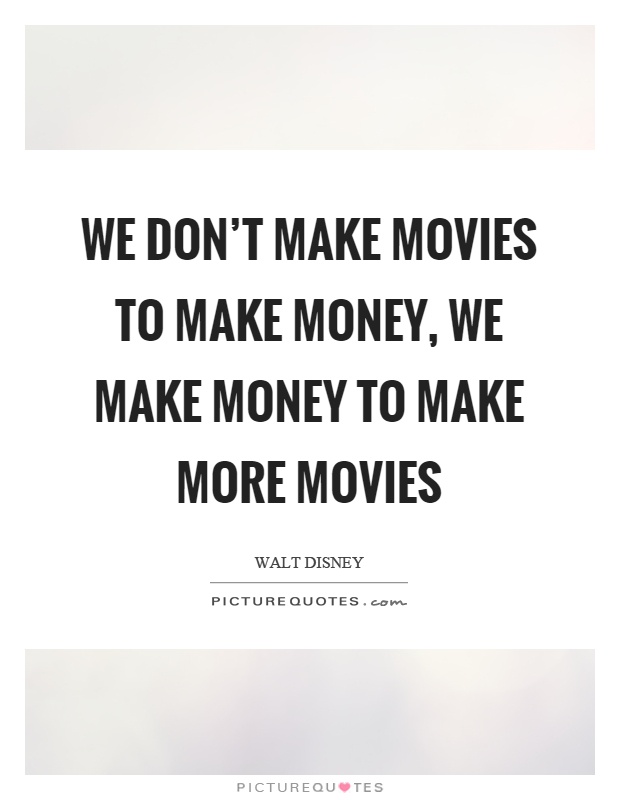 We don't make movies to make money, we make money to make more movies Picture Quote #1