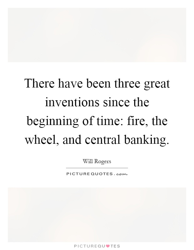 There have been three great inventions since the beginning of time: fire, the wheel, and central banking Picture Quote #1