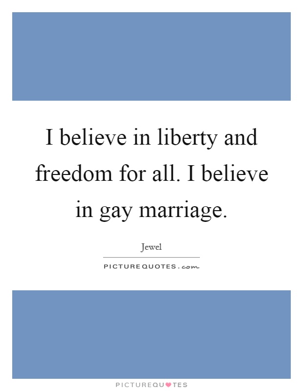 I believe in liberty and freedom for all. I believe in gay marriage Picture Quote #1