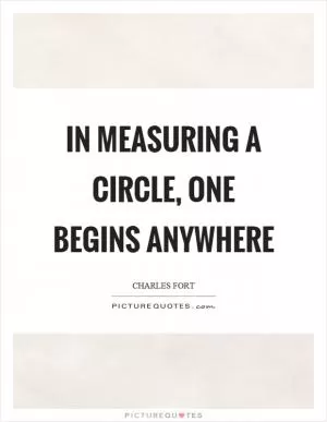 In measuring a circle, one begins anywhere Picture Quote #1