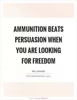 Ammunition beats persuasion when you are looking for freedom Picture Quote #1