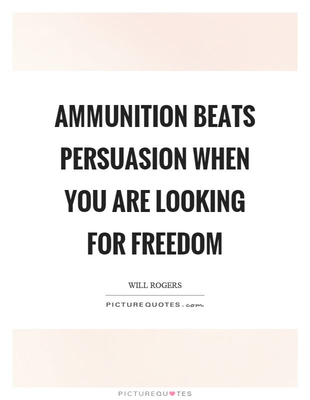 Ammunition beats persuasion when you are looking for freedom Picture Quote #1
