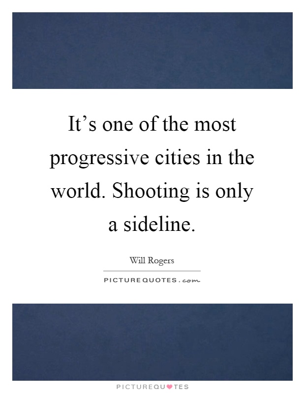 It's one of the most progressive cities in the world. Shooting is only a sideline Picture Quote #1