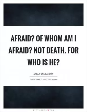 Afraid? Of whom am I afraid? Not death. For who is he? Picture Quote #1