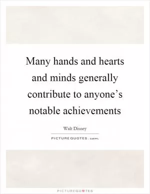 Many hands and hearts and minds generally contribute to anyone’s notable achievements Picture Quote #1