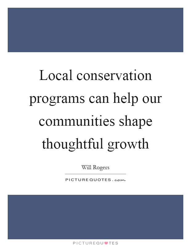 Local conservation programs can help our communities shape thoughtful growth Picture Quote #1