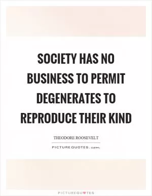 Society has no business to permit degenerates to reproduce their kind Picture Quote #1