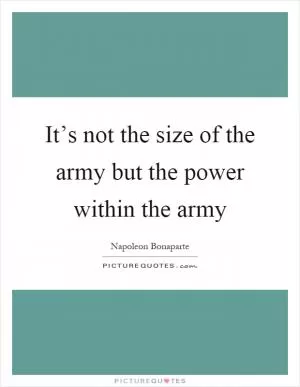It’s not the size of the army but the power within the army Picture Quote #1