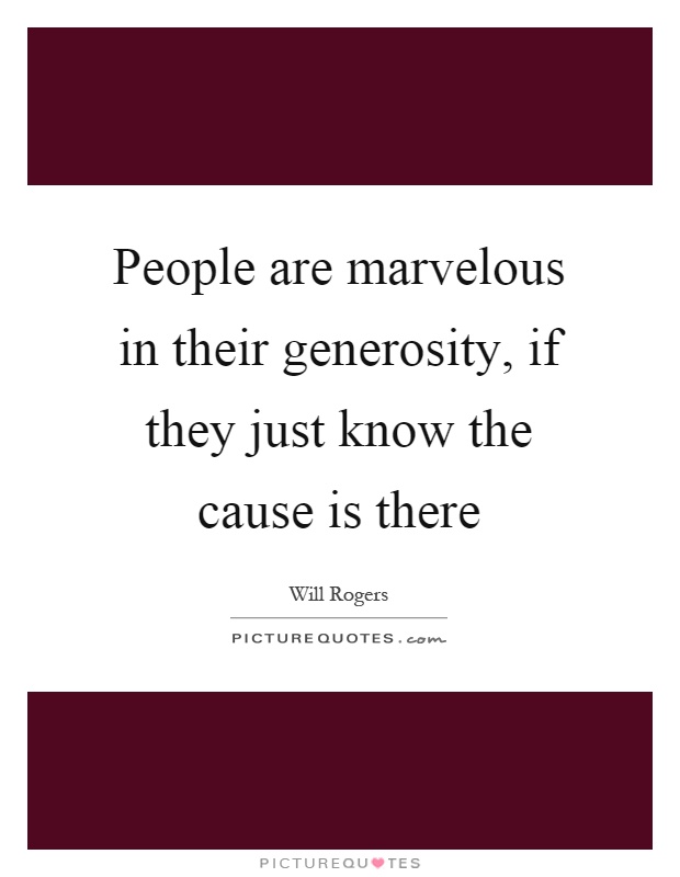 People are marvelous in their generosity, if they just know the cause is there Picture Quote #1