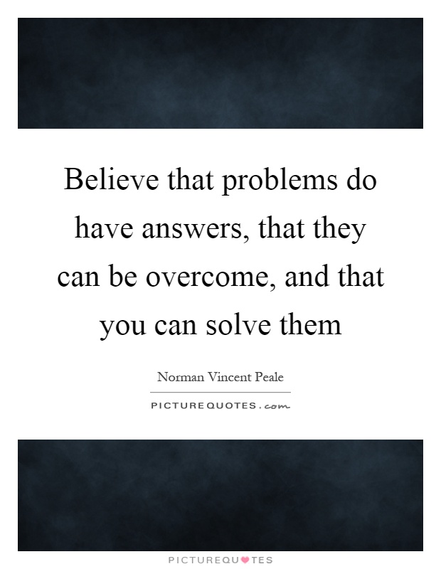 Believe that problems do have answers, that they can be overcome, and that you can solve them Picture Quote #1