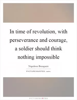In time of revolution, with perseverance and courage, a soldier should think nothing impossible Picture Quote #1