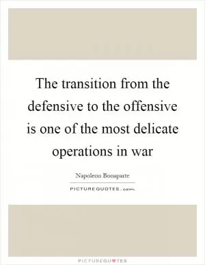 The transition from the defensive to the offensive is one of the most delicate operations in war Picture Quote #1
